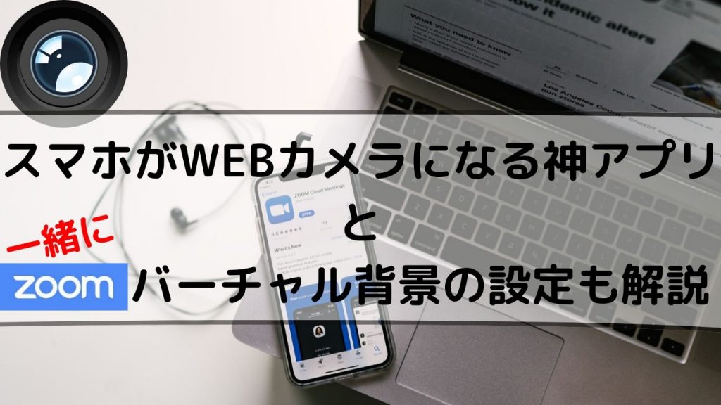 スマホがWEBカメラ化する神アプリの使い方～Zoomバーチャル背景の設定 