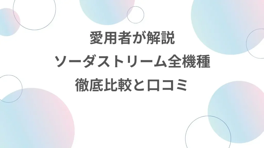 愛用者が語る最新ソーダストリーム全機種徹底比較と口コミ